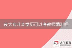 夜大專升本學(xué)歷可以考教師編制嗎