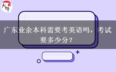 廣東業(yè)余本科需要考英語(yǔ)嗎，考試要多少分？