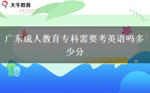 廣東成人教育?？菩枰加⒄Z嗎多少分