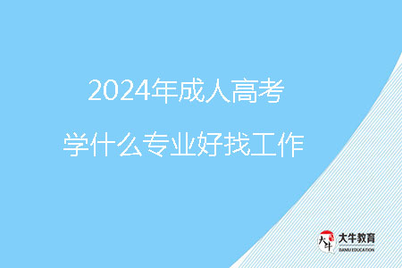 2024年成人高考學什么專業(yè)好找工作？