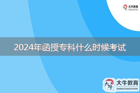 2024年函授?？剖裁磿r(shí)候考試