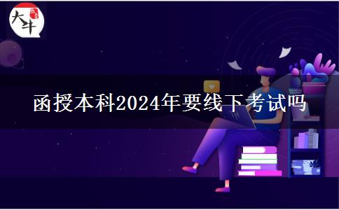 函授本科2024年要線(xiàn)下考試嗎