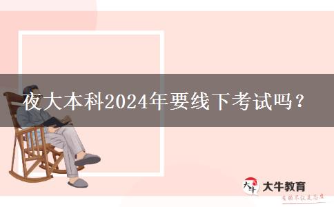 夜大本科2024年要線下考試嗎？