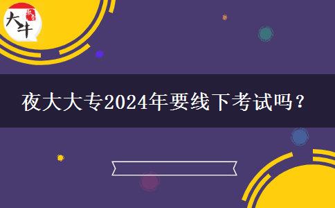 夜大大專2024年要線下考試嗎？