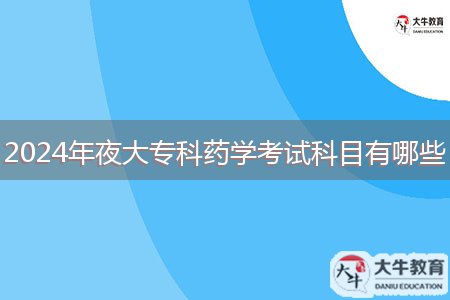 2024年夜大專科藥學考試科目有哪些