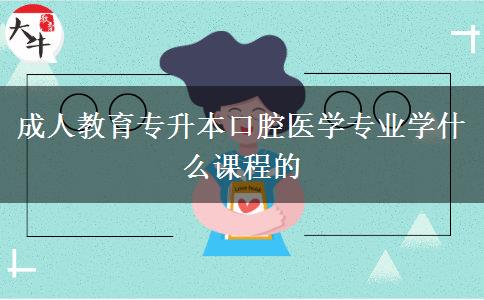 成人教育專(zhuān)升本口腔醫(yī)學(xué)專(zhuān)業(yè)學(xué)什么課程的