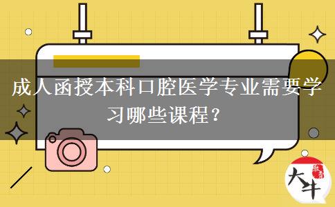 成人函授本科口腔醫(yī)學(xué)專業(yè)需要學(xué)習(xí)哪些課程？