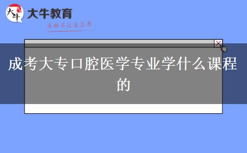 成考大專口腔醫(yī)學(xué)專業(yè)學(xué)什么課程的