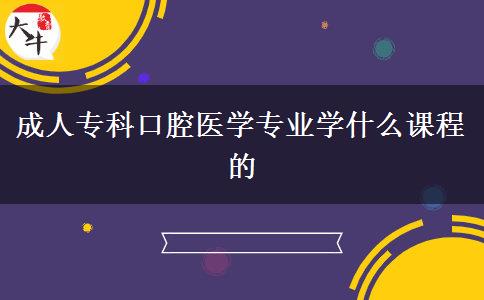 成人?？瓶谇会t(yī)學(xué)專業(yè)學(xué)什么課程的