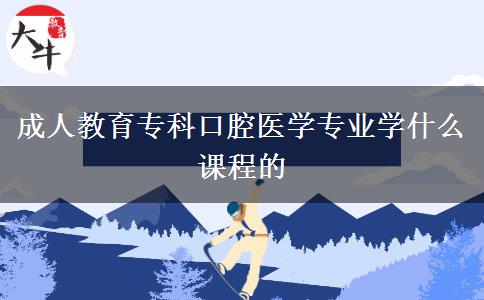 成人教育?？瓶谇会t(yī)學專業(yè)學什么課程的