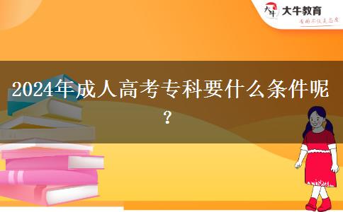 2024年成人高考?？埔裁礂l件呢？