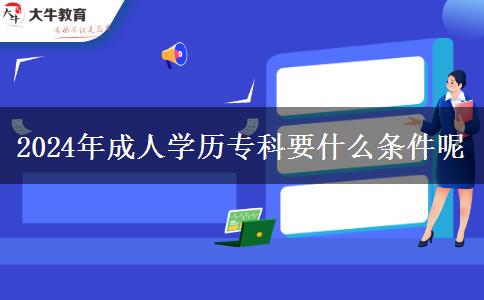 2024年成人學(xué)歷?？埔裁礂l件呢