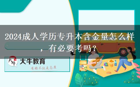 2024成人學(xué)歷專升本含金量怎么樣，有必要考嗎？