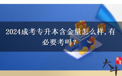 2024成考專升本含金量怎么樣,有必要考嗎？