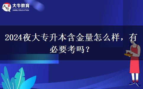 2024夜大專升本含金量怎么樣，有必要考嗎？