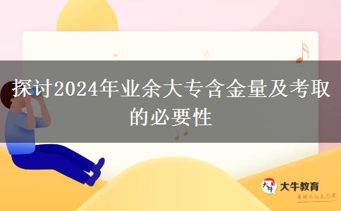 2024年業(yè)余大專(zhuān)含金量高嗎，有必要考嗎