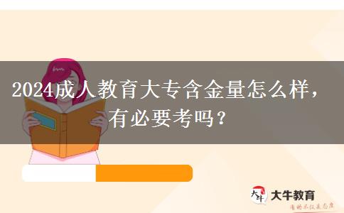 2024成人教育大專含金量怎么樣，有必要考嗎？