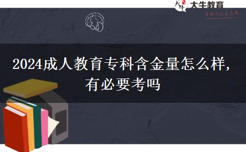 2024成人教育?？坪鹆吭趺礃?有必要考嗎