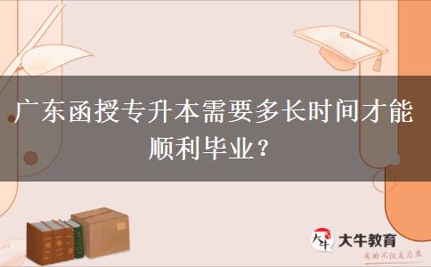 廣東函授專升本需要多長(zhǎng)時(shí)間才能順利畢業(yè)？