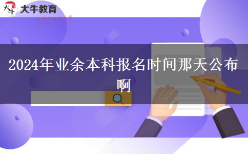 2024年業(yè)余本科報(bào)名時(shí)間那天公布啊