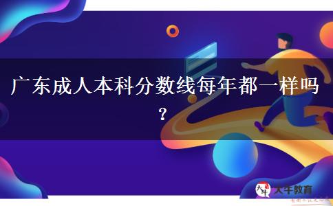 廣東成人本科分?jǐn)?shù)線每年都一樣嗎？