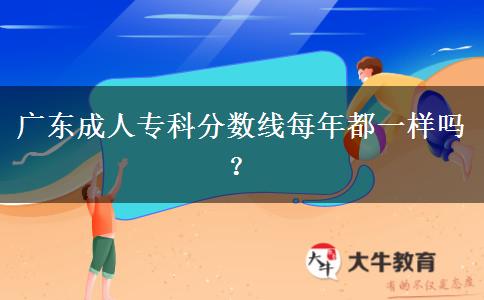 廣東成人專科分?jǐn)?shù)線每年都一樣嗎？