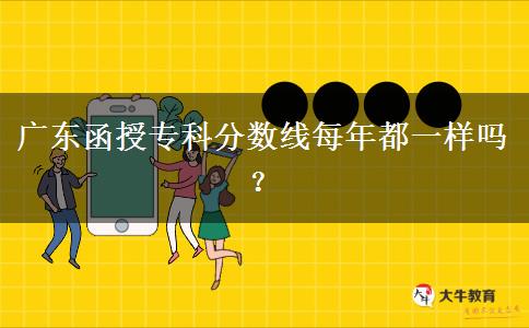 廣東函授專科分?jǐn)?shù)線每年都一樣嗎？