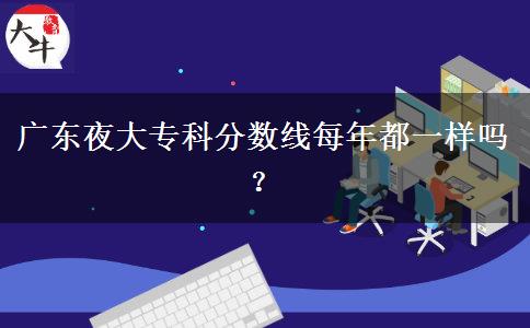 廣東夜大?？品?jǐn)?shù)線每年都一樣嗎？