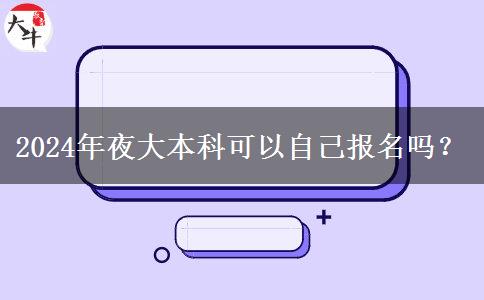 2024年夜大本科可以自己報(bào)名嗎？