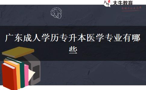 廣東成人學歷專升本醫(yī)學專業(yè)有哪些