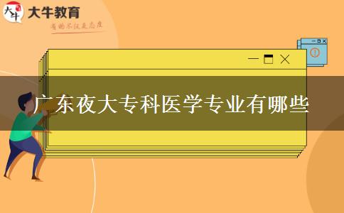 廣東夜大?？漆t(yī)學(xué)專業(yè)有哪些