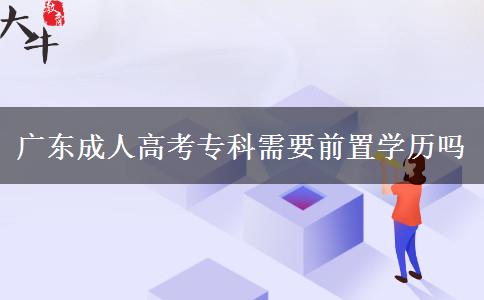 廣東成人高考專科需要前置學(xué)歷嗎