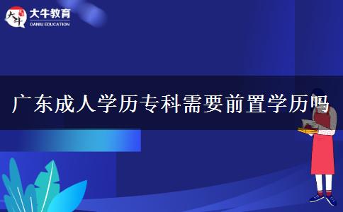 廣東成人學(xué)歷?？菩枰爸脤W(xué)歷嗎