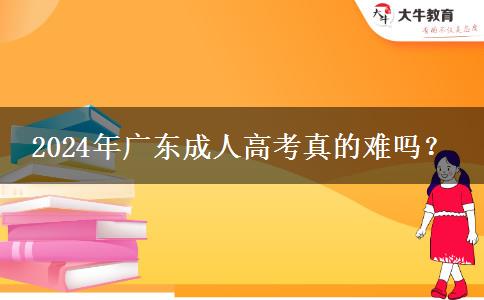 2024年廣東成人高考真的難嗎？