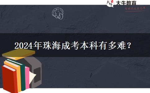 2024年珠海成考本科有多難？