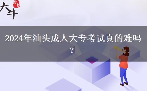 2024年汕頭成人大?？荚囌娴碾y嗎？