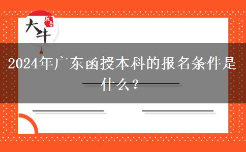 2024年廣東函授本科的報(bào)名條件。</div>
                    <div   class=