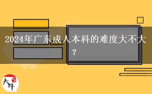 2024年廣東成人本科的難度大不大？。</div>
                    <div   class=