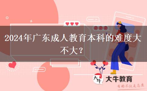 2024年廣東成人教育本科的難度大不大？