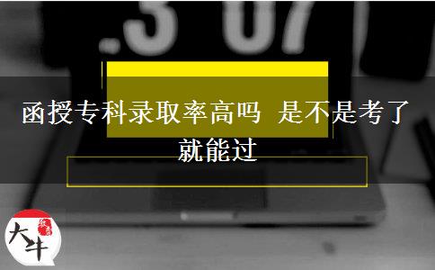 函授專科錄取率高嗎 是不是考了就能過(guò)