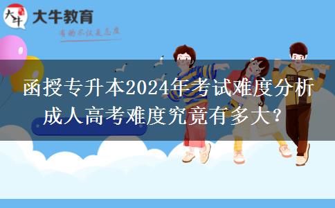 函授專(zhuān)升本2024年考試難度分析 成人高考難度究竟有多大？