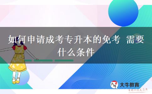 如何申請成考專升本的免考 需要什么條件