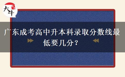 廣東成考高中升本科錄取分數(shù)線最低要幾分？