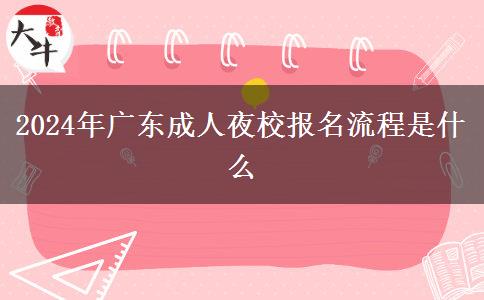 2024年廣東成人夜校報(bào)名流程是什么