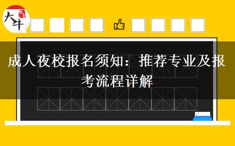 成人夜校報(bào)名須知：推薦專業(yè)及報(bào)考流程詳解。</div>
                    <div   class=