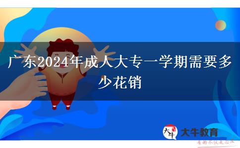 廣東2024年成人大專一學(xué)期需要多少花銷