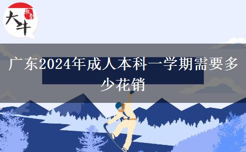 廣東2024年成人本科一學(xué)期需要多少花銷