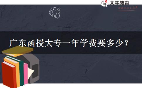 廣東函授大專一年學(xué)費要多少？