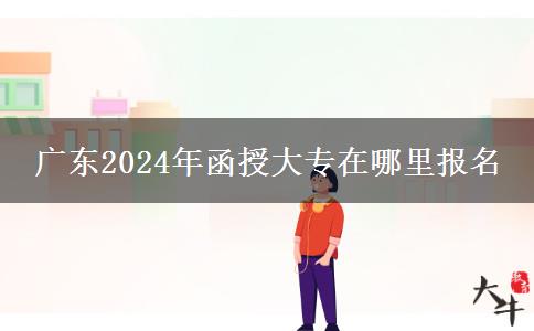 廣東2024年函授大專在哪里報(bào)名