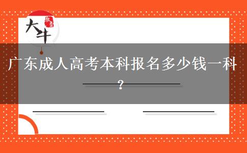 廣東成人高考本科報名多少錢一科？